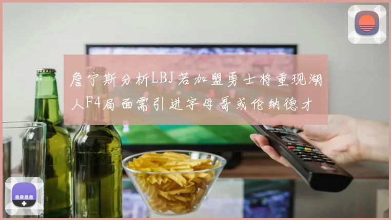 詹宁斯分析LBJ若加盟勇士将重现湖人F4局面需引进字母哥或伦纳德才能成功